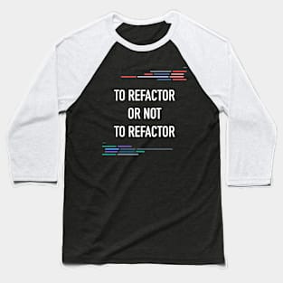 Developer To Refactor or Not To Refactor Code Baseball T-Shirt